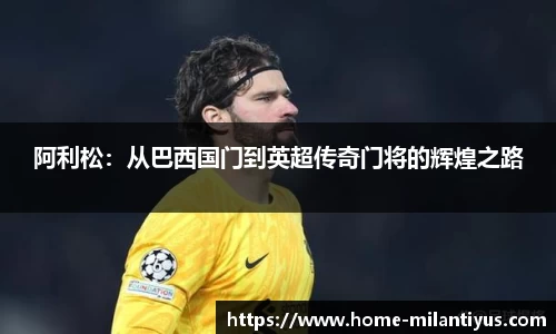阿利松：从巴西国门到英超传奇门将的辉煌之路
